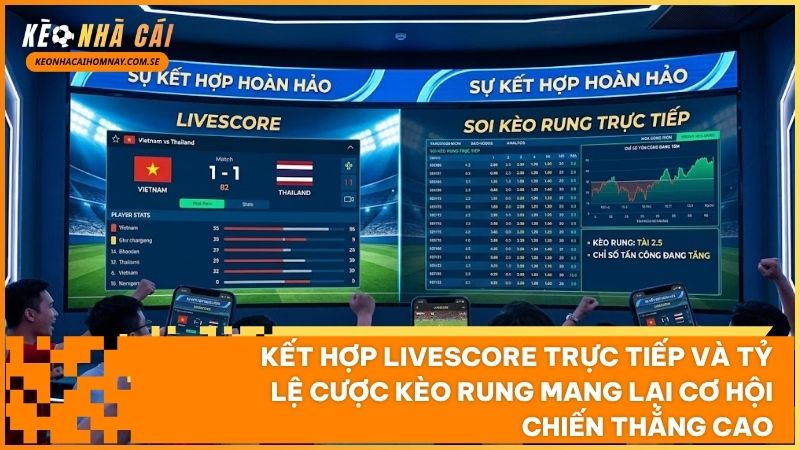 Theo dõi đồng thời tỷ số livescore và biến động tỷ lệ kèo rung giúp cược thủ chớp thời cơ vào tiền chuẩn xác